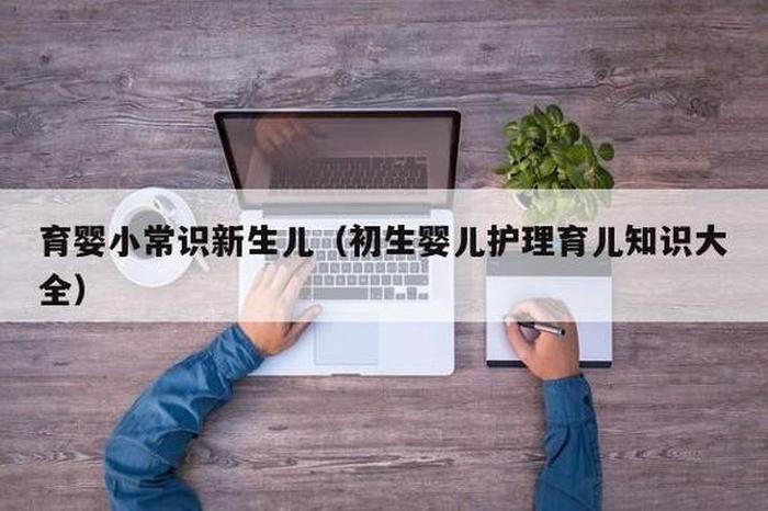 初生婴儿护理育儿知识大全概论 - 新生儿养育知识大全