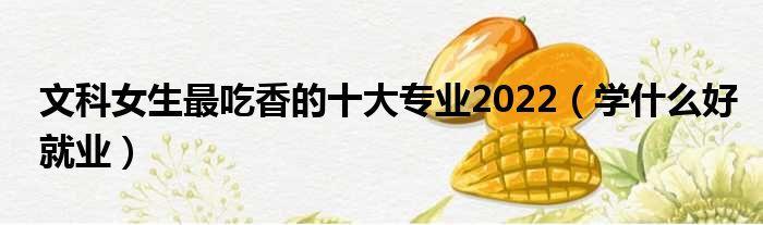 知识产权专业出来以后干什么；文科女生最吃香的专业