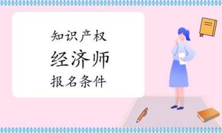 知识产权经济师报考条件；知识产权师和经济师的区别