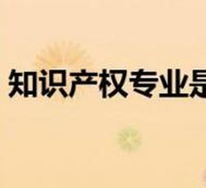 知识产权专业有用吗 知识产权专业学什么课程
