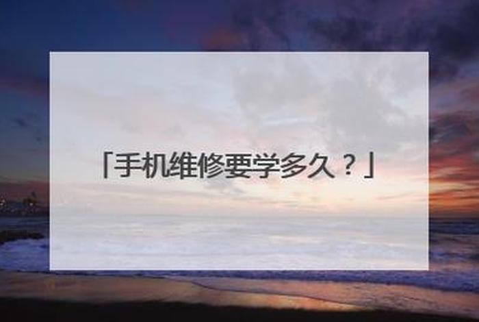学维修手机需要多长时间、学维修手机需要多长时间完成