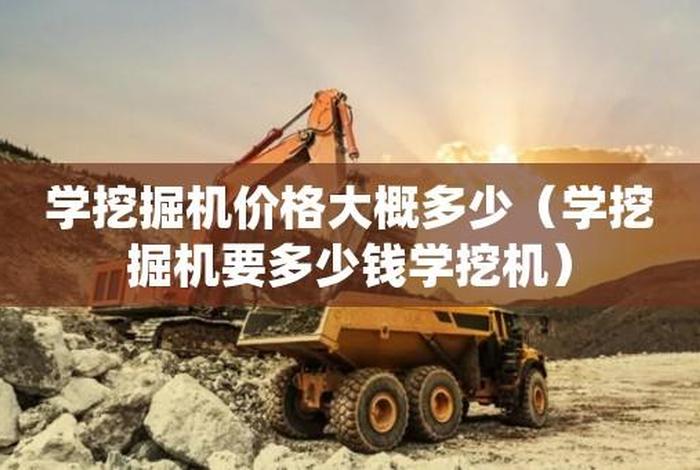 学挖掘机多少钱学费（挖机学徒一般要学多久）