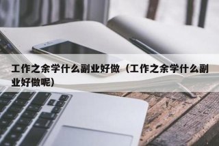 上班之余学点什么好呢 上班之余学点什么技术
