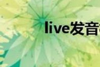 live生活读音，live翻译成生活怎么读