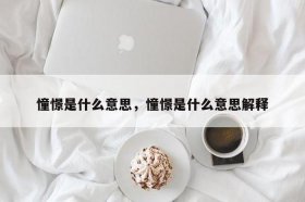憧憬的正确解释是什么、憧憬的近义词解析