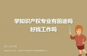 学知识产权专业好就业吗；知识产权专业的就业前景
