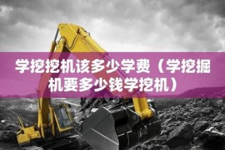 学挖掘机多少钱学费（挖机学徒一般要学多久）