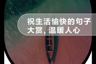 祝生活愉快,下面写什么好，祝生活愉快的优美语句