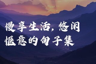 描写惬意生活的优美句子 - 形容生活惬意的句子 惬意生活的唯美句子