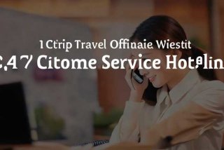 携程旅行官网电话人工服务；携程旅行官网电话人工服务24小时