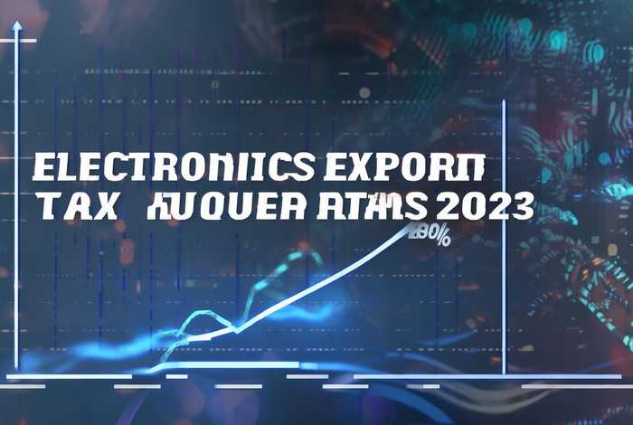 电子产品出口退税率2023年、电子产品出口退税率2023年会涨吗