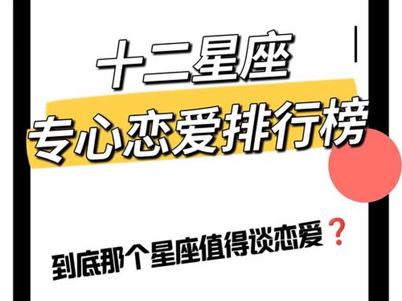 12星座对感情最专一的星座、12星座哪个对感情最专一 12星座对感情最专一的星座、12星座哪个对感情最专一