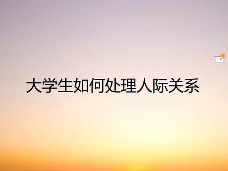 大学生处理好人际关系的目的（大学生处理好人际关系的目的和意义）