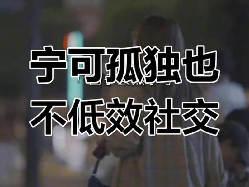 低质量的人际关系毫无用处;低质量的关系不如高质量的独处 低质量的人际关系毫无用处;低质量的关系不如高质量的独处