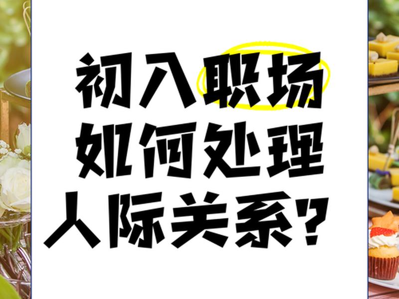 初入社会人际关系处理、初入社会人际关系处理方法 初入社会人际关系处理、初入社会人际关系处理方法
